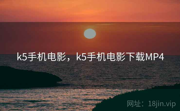 k5手机电影，k5手机电影下载MP4