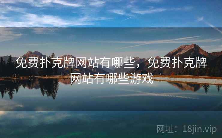 免费扑克牌网站有哪些,免费扑克牌网站有哪些游戏 免费扑克牌网站有哪些,免费扑克牌网站有哪些游戏