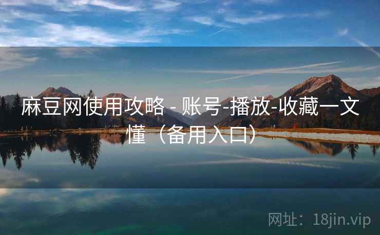 麻豆网使用攻略 - 账号-播放-收藏一文懂（备用入口）