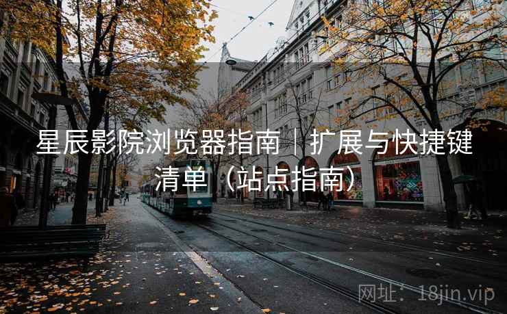 星辰影院浏览器指南｜扩展与快捷键清单（站点指南）