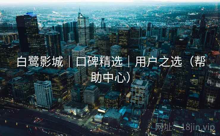 白鹭影城｜口碑精选｜用户之选（帮助中心）