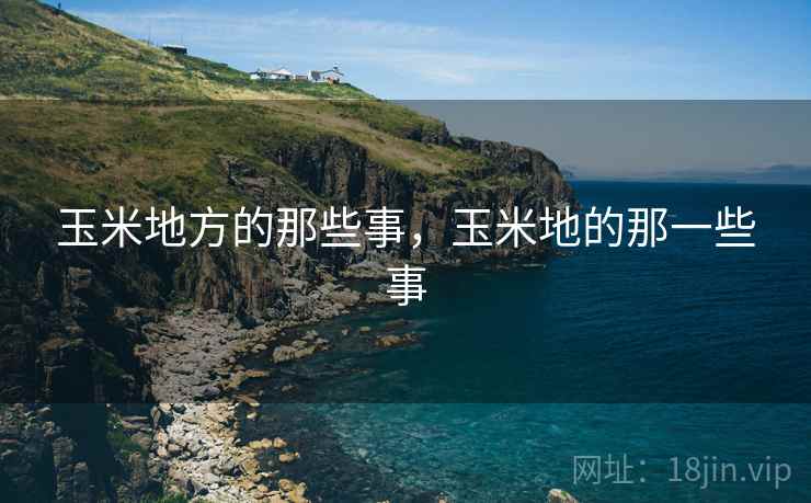 玉米地方的那些事，玉米地的那一些事