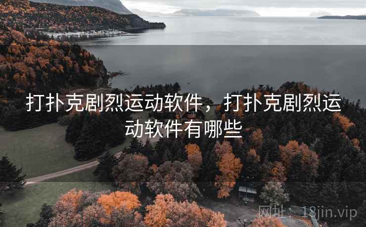 打扑克剧烈运动软件,打扑克剧烈运动软件有哪些 打扑克剧烈运动软件,打扑克剧烈运动软件有哪些