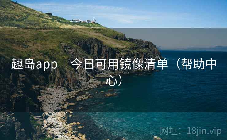 趣岛app|今日可用镜像清单(帮助中心) 趣岛app|今日可用镜像清单(帮助中心)