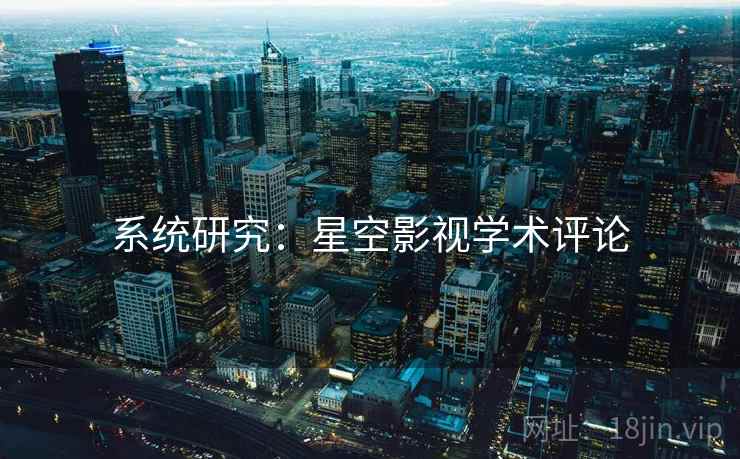 系统研究：星空影视学术评论