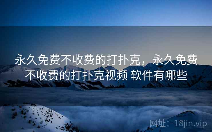 永久免费不收费的打扑克，永久免费不收费的打扑克视频 软件有哪些