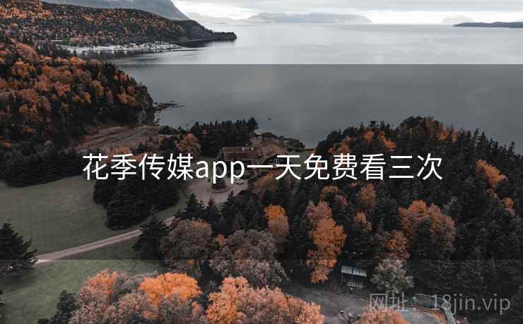 花季传媒app一天免费看三次 花季传媒app一天免费看三次