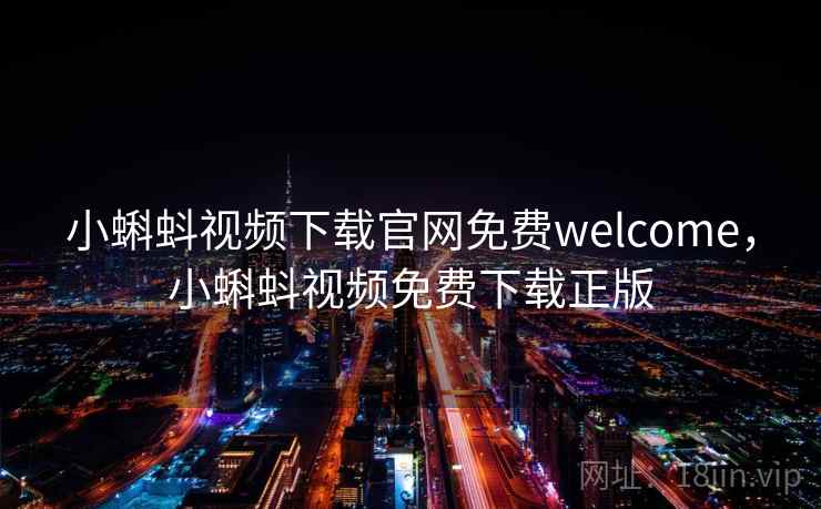 小蝌蚪视频下载官网免费welcome,小蝌蚪视频免费下载正版 小蝌蚪视频下载官网免费welcome,小蝌蚪视频免费下载正版