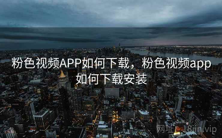 粉色视频APP如何下载,粉色视频app如何下载安装 粉色视频APP如何下载,粉色视频app如何下载安装