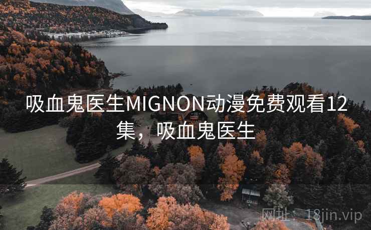 吸血鬼医生MIGNON动漫免费观看12集,吸血鬼医生 吸血鬼医生MIGNON动漫免费观看12集,吸血鬼医生