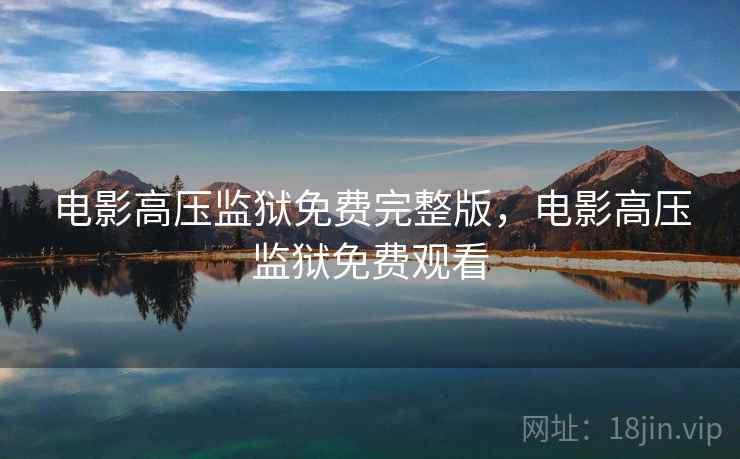 电影高压监狱免费完整版，电影高压监狱免费观看