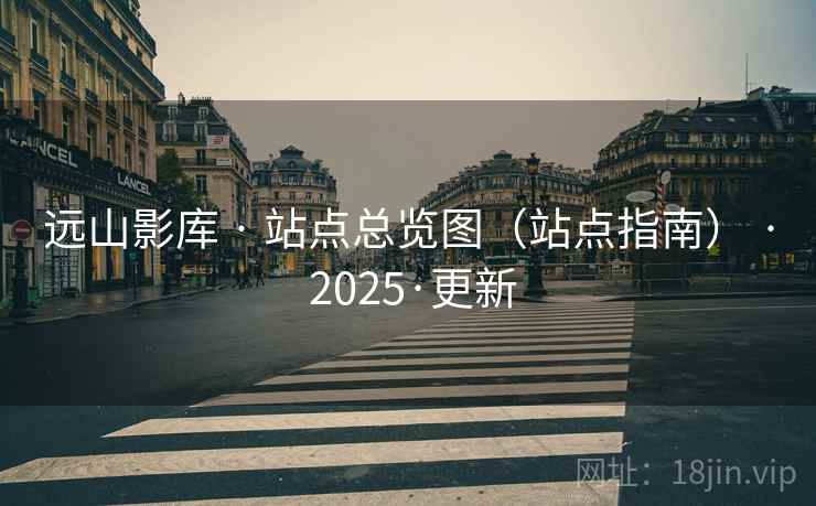 远山影库 · 站点总览图（站点指南） · 2025·更新