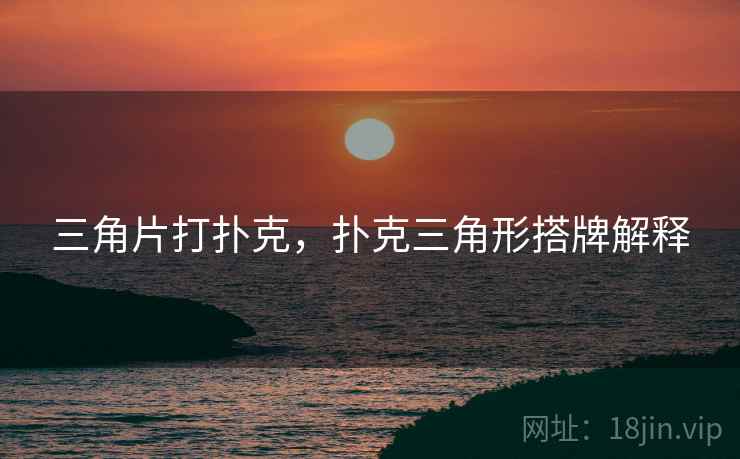 三角片打扑克，扑克三角形搭牌解释