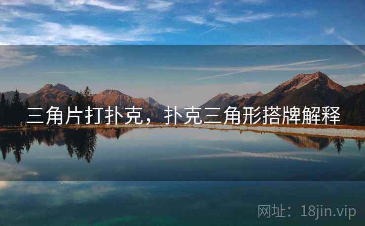 三角片打扑克,扑克三角形搭牌解释 三角片打扑克,扑克三角形搭牌解释