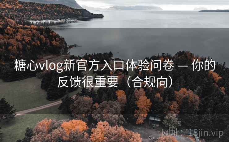糖心vlog新官方入口体验问卷 — 你的反馈很重要(合规向) 糖心vlog新官方入口体验问卷 — 你的反馈很重要(合规向)