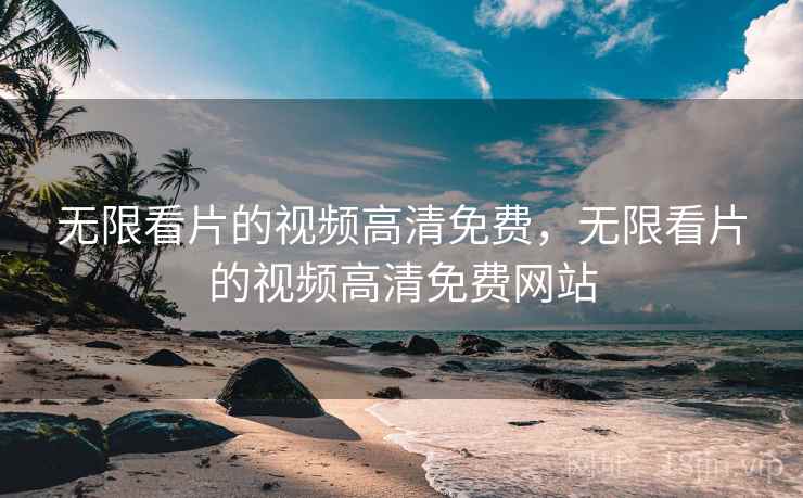 无限看片的视频高清免费,无限看片的视频高清免费网站 无限看片的视频高清免费,无限看片的视频高清免费网站