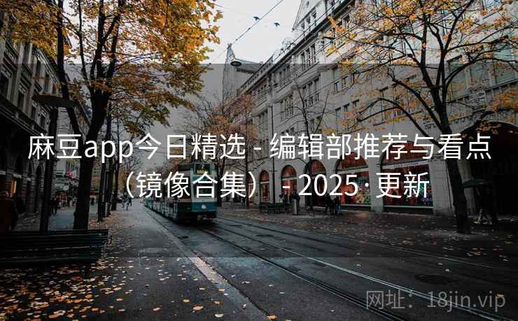麻豆app今日精选 - 编辑部推荐与看点(镜像合集) - 2025·更新 麻豆app今日精选 - 编辑部推荐与看点(镜像合集) - 2025·更新