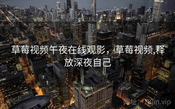 草莓视频午夜在线观影，草莓视频,释放深夜自己