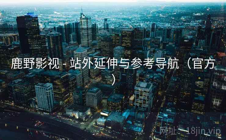 鹿野影视 - 站外延伸与参考导航(官方) 鹿野影视 - 站外延伸与参考导航(官方)