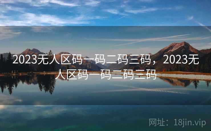 2023无人区码一码二码三码,2023无人区码一码二码三码 2023无人区码一码二码三码,2023无人区码一码二码三码
