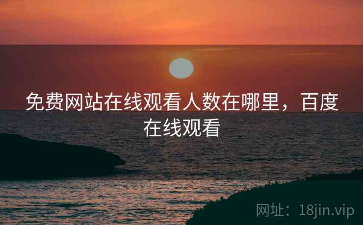 免费网站在线观看人数在哪里，百度在线观看
