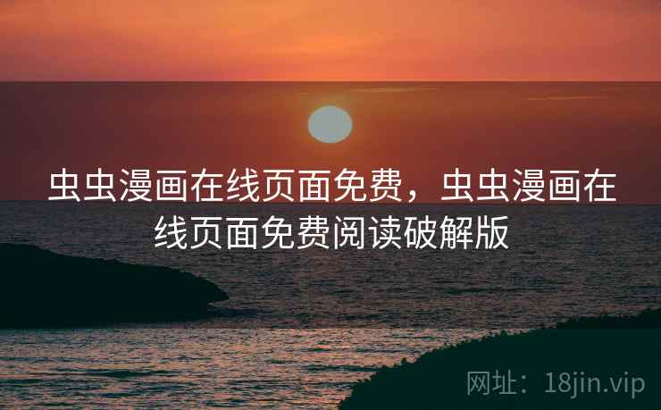 虫虫漫画在线页面免费,虫虫漫画在线页面免费阅读破解版 虫虫漫画在线页面免费,虫虫漫画在线页面免费阅读破解版
