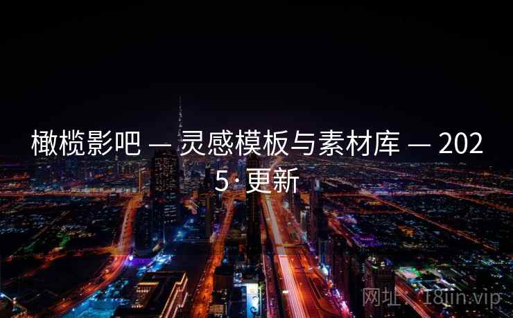 橄榄影吧 — 灵感模板与素材库 — 2025·更新 橄榄影吧 — 灵感模板与素材库 — 2025·更新