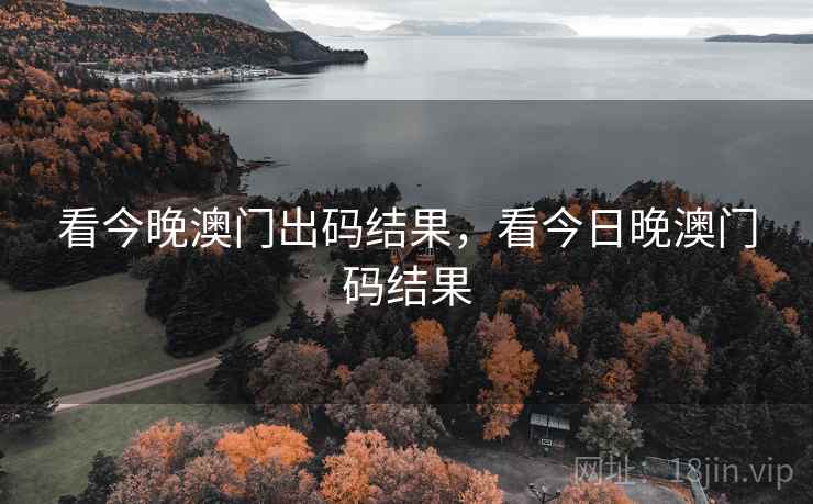 看今晚澳门出码结果，看今日晚澳门码结果