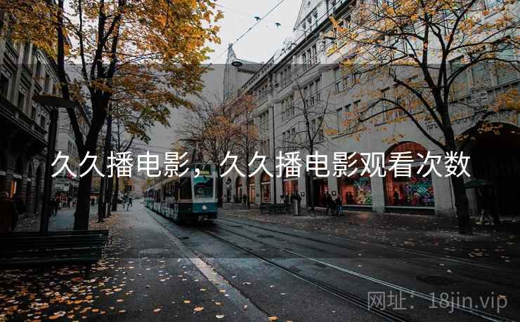 久久播电影，久久播电影观看次数