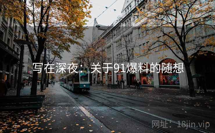 写在深夜:关于91爆料的随想 写在深夜:关于91爆料的随想