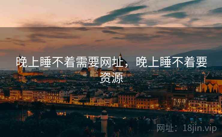 晚上睡不着需要网址,晚上睡不着要资源 晚上睡不着需要网址,晚上睡不着要资源