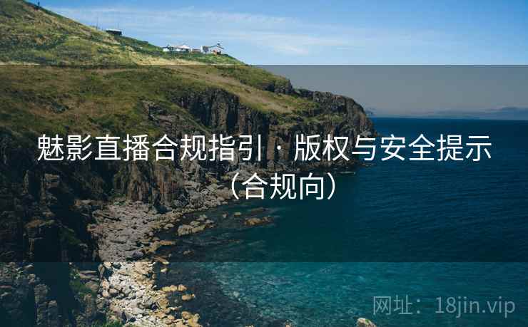 魅影直播合规指引 · 版权与安全提示(合规向) 魅影直播合规指引 · 版权与安全提示(合规向)