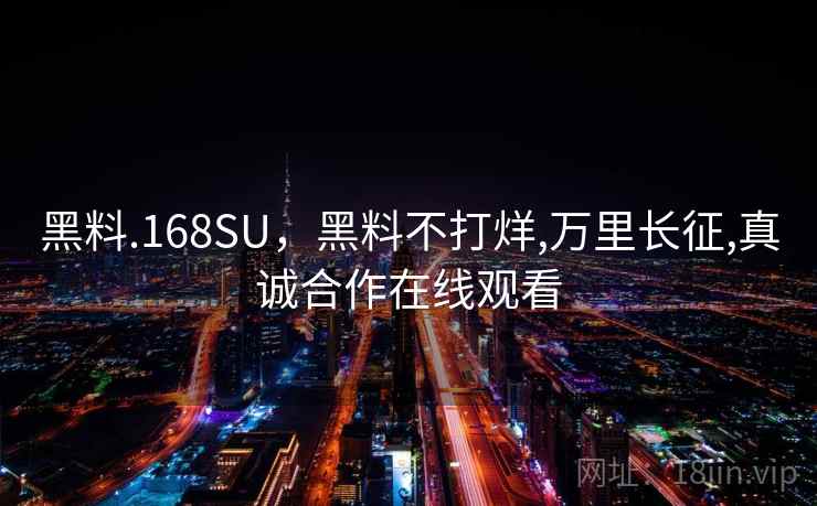 黑料.168SU，黑料不打烊,万里长征,真诚合作在线观看
