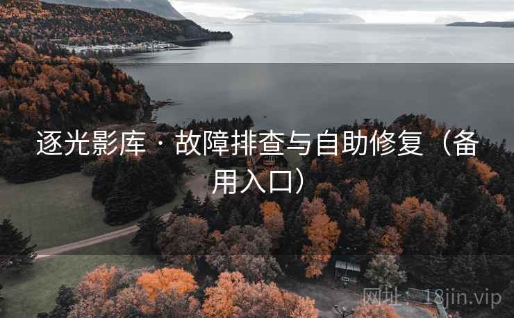 逐光影库 · 故障排查与自助修复(备用入口) 逐光影库 · 故障排查与自助修复(备用入口)