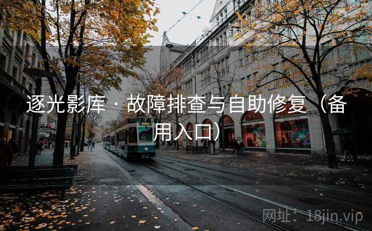 逐光影库 · 故障排查与自助修复（备用入口）
