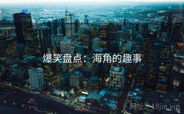 爆笑盘点:海角的趣事 爆笑盘点:海角的趣事