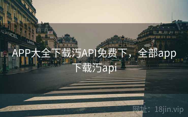 APP大全下载汅API免费下,全部app下载汅api APP大全下载汅API免费下,全部app下载汅api