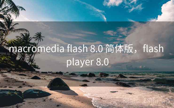 macromedia flash 8.0 简体版,flash player 8.0 macromedia flash 8.0 简体版,flash player 8.0