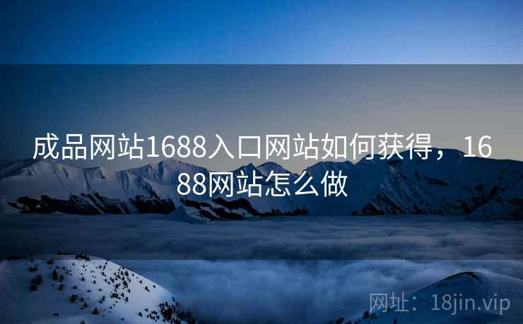 成品网站1688入口网站如何获得,1688网站怎么做 成品网站1688入口网站如何获得,1688网站怎么做
