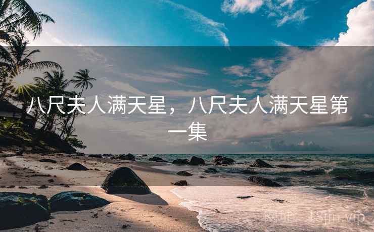 八尺夫人满天星,八尺夫人满天星第一集 八尺夫人满天星,八尺夫人满天星第一集