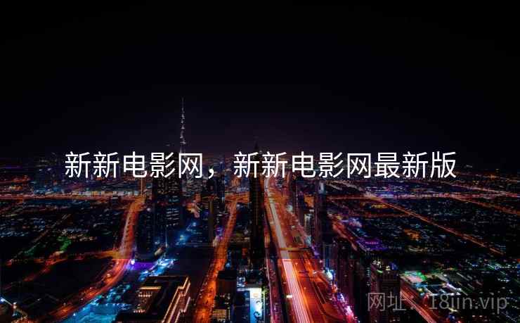 新新电影网,新新电影网最新版 新新电影网,新新电影网最新版