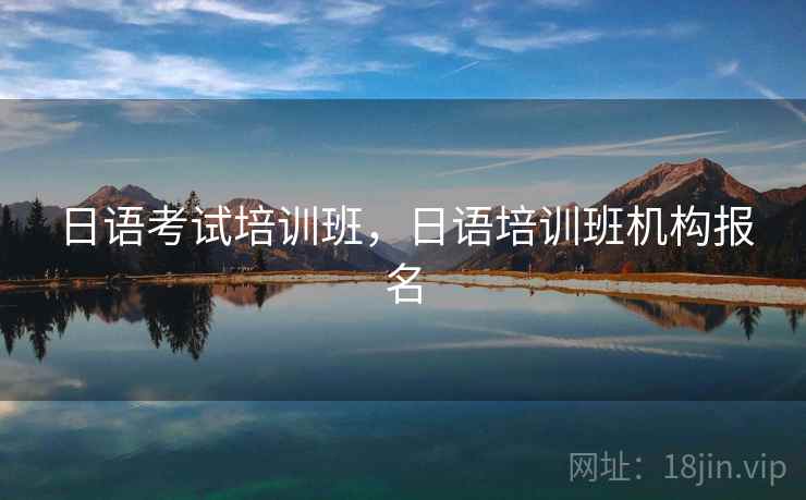 日语考试培训班，日语培训班机构报名