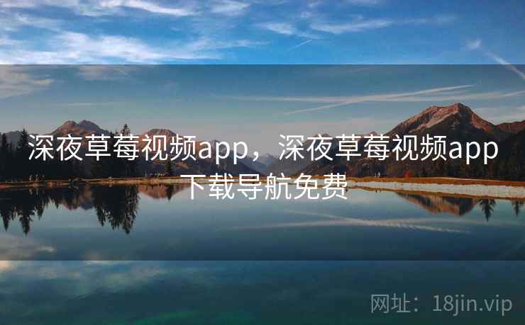 深夜草莓视频app,深夜草莓视频app下载导航免费 深夜草莓视频app,深夜草莓视频app下载导航免费
