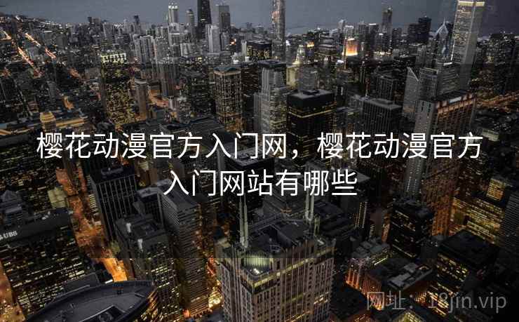 樱花动漫官方入门网,樱花动漫官方入门网站有哪些 樱花动漫官方入门网,樱花动漫官方入门网站有哪些
