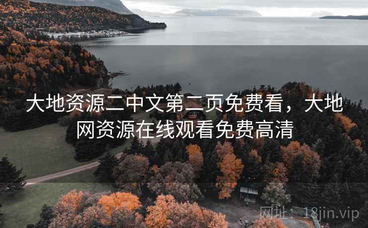 大地资源二中文第二页免费看，大地网资源在线观看免费高清