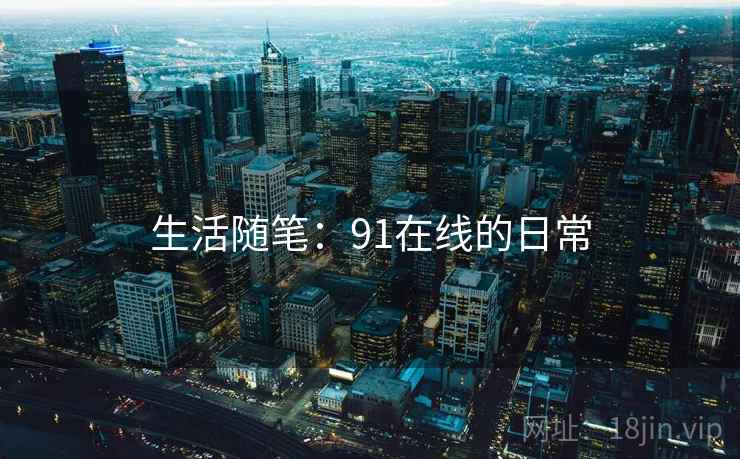 生活随笔:91在线的日常 生活随笔:91在线的日常