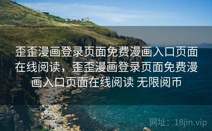 歪歪漫画登录页面免费漫画入口页面在线阅读，歪歪漫画登录页面免费漫画入口页面在线阅读 无限阅币