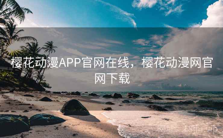 樱花动漫APP官网在线,樱花动漫网官网下载 樱花动漫APP官网在线,樱花动漫网官网下载