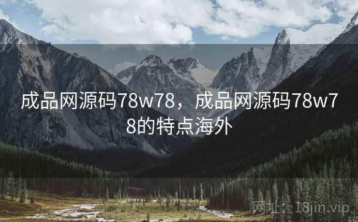 成品网源码78w78，成品网源码78w78的特点海外