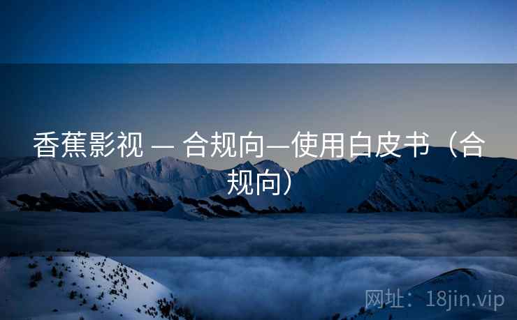 香蕉影视 — 合规向—使用白皮书（合规向）